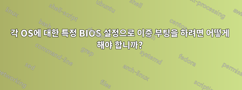 각 OS에 대한 특정 BIOS 설정으로 이중 부팅을 하려면 어떻게 해야 합니까?