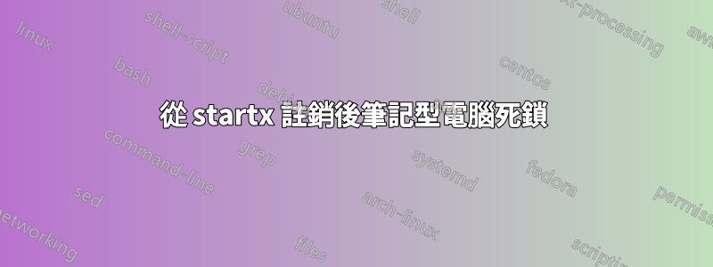 從 startx 註銷後筆記型電腦死鎖