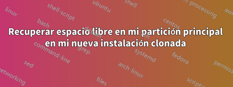 Recuperar espacio libre en mi partición principal en mi nueva instalación clonada