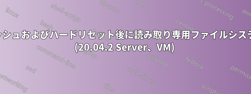 システムクラッシュおよびハードリセット後に読み取り専用ファイルシステムを終了する (20.04.2 Server、VM)