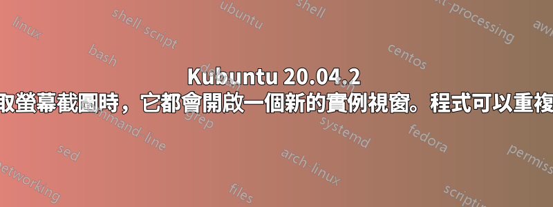 Kubuntu 20.04.2 中的奇觀：每次我截取螢幕截圖時，它都會開啟一個新的實例視窗。程式可以重複使用同一個實例嗎？