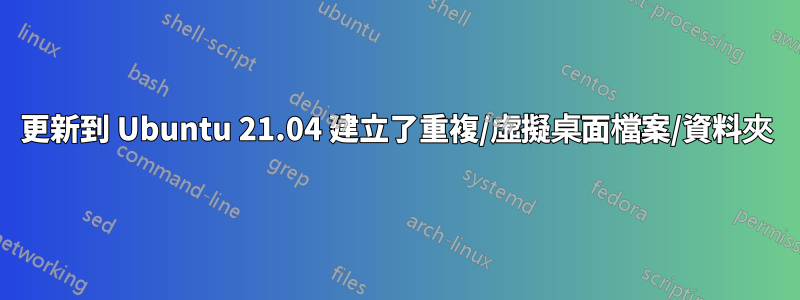 更新到 Ubuntu 21.04 建立了重複/虛擬桌面檔案/資料夾