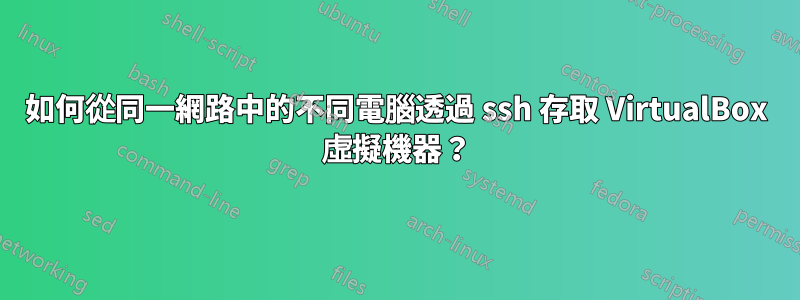 如何從同一網路中的不同電腦透過 ssh 存取 VirtualBox 虛擬機器？