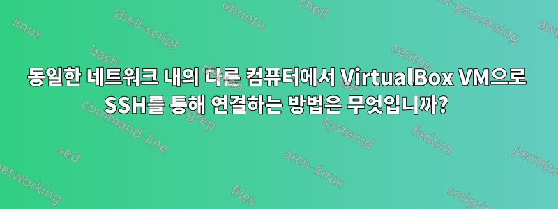 동일한 네트워크 내의 다른 컴퓨터에서 VirtualBox VM으로 SSH를 통해 연결하는 방법은 무엇입니까?