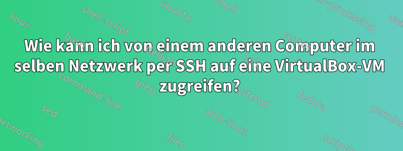 Wie kann ich von einem anderen Computer im selben Netzwerk per SSH auf eine VirtualBox-VM zugreifen?