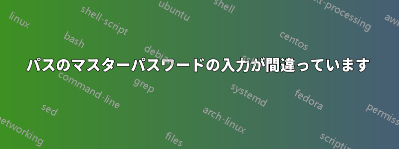 パスのマスターパスワードの入力が間違っています