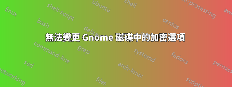 無法變更 Gnome 磁碟中的加密選項