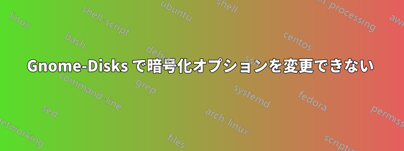 Gnome-Disks で暗号化オプションを変更できない