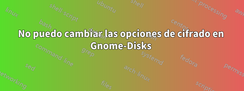 No puedo cambiar las opciones de cifrado en Gnome-Disks