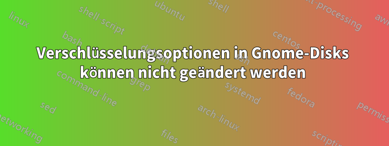 Verschlüsselungsoptionen in Gnome-Disks können nicht geändert werden