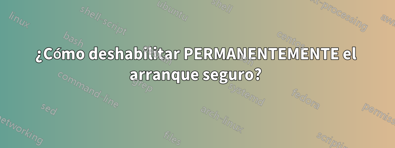 ¿Cómo deshabilitar PERMANENTEMENTE el arranque seguro?