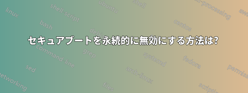 セキュアブートを永続的に無効にする方法は?