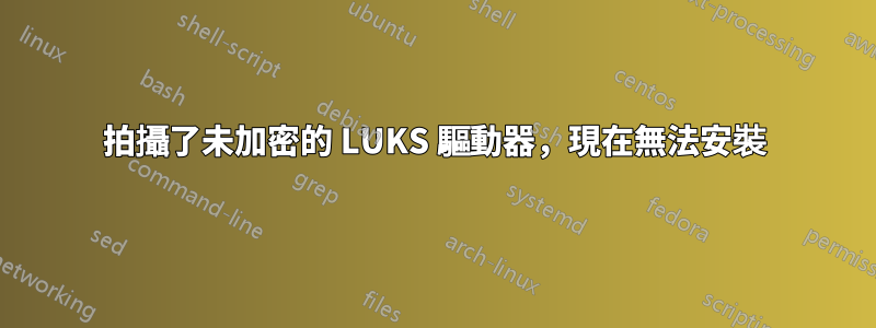 拍攝了未加密的 LUKS 驅動器，現在無法安裝