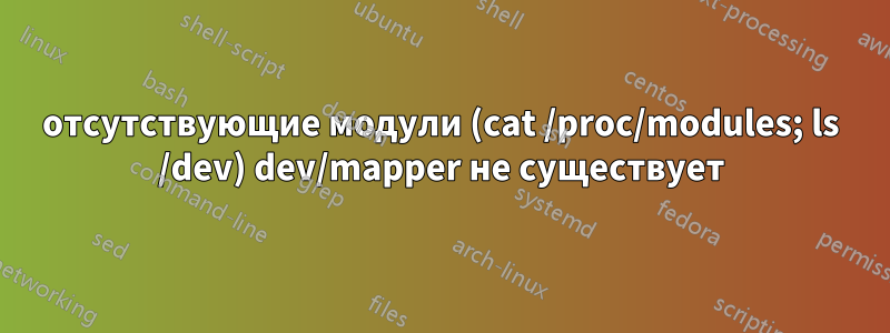 отсутствующие модули (cat /proc/modules; ls /dev) dev/mapper не существует