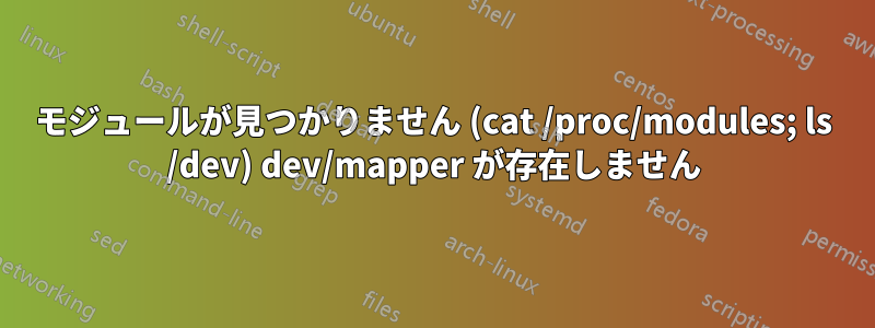 モジュールが見つかりません (cat /proc/modules; ls /dev) dev/mapper が存在しません