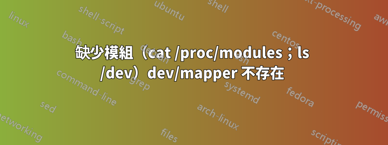 缺少模組（cat /proc/modules；ls /dev）dev/mapper 不存在