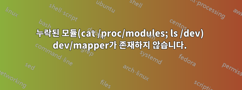 누락된 모듈(cat /proc/modules; ls /dev) dev/mapper가 존재하지 않습니다.