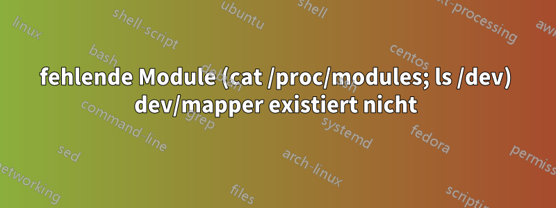 fehlende Module (cat /proc/modules; ls /dev) dev/mapper existiert nicht