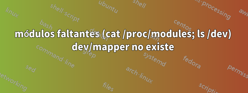 módulos faltantes (cat /proc/modules; ls /dev) dev/mapper no existe