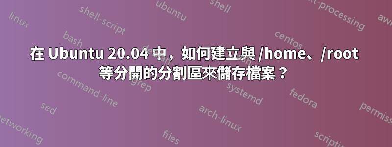 在 Ubuntu 20.04 中，如何建立與 /home、/root 等分開的分割區來儲存檔案？