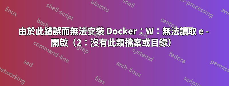 由於此錯誤而無法安裝 Docker：W：無法讀取 e - 開啟（2：沒有此類檔案或目錄）