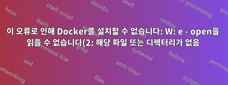 이 오류로 인해 Docker를 설치할 수 없습니다: W: e - open을 읽을 수 없습니다(2: 해당 파일 또는 디렉터리가 없음).