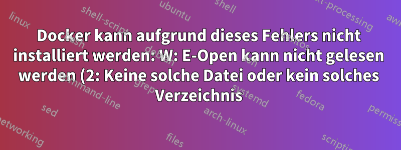 Docker kann aufgrund dieses Fehlers nicht installiert werden: W: E-Open kann nicht gelesen werden (2: Keine solche Datei oder kein solches Verzeichnis)