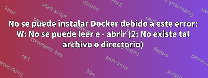 No se puede instalar Docker debido a este error: W: No se puede leer e - abrir (2: No existe tal archivo o directorio)