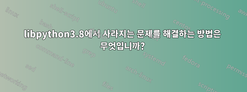 libpython3.8에서 사라지는 문제를 해결하는 방법은 무엇입니까?