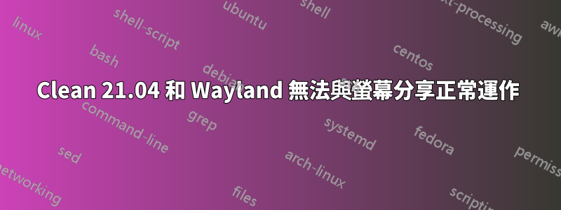 Clean 21.04 和 Wayland 無法與螢幕分享正常運作