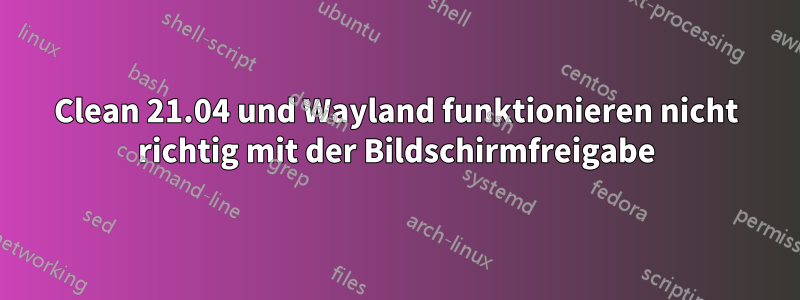 Clean 21.04 und Wayland funktionieren nicht richtig mit der Bildschirmfreigabe