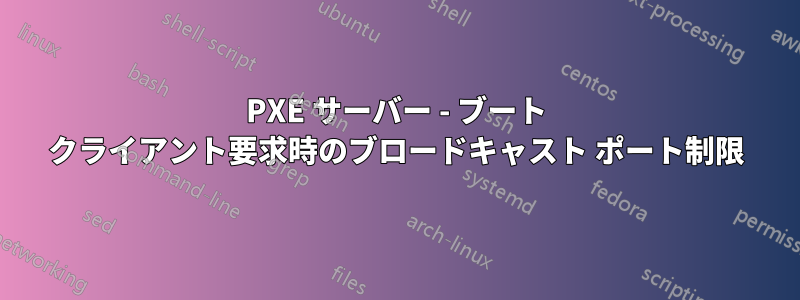 PXE サーバー - ブート クライアント要求時のブロードキャスト ポート制限