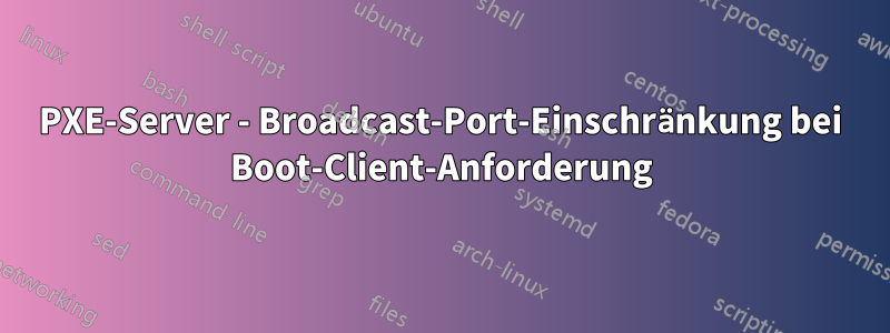 PXE-Server - Broadcast-Port-Einschränkung bei Boot-Client-Anforderung