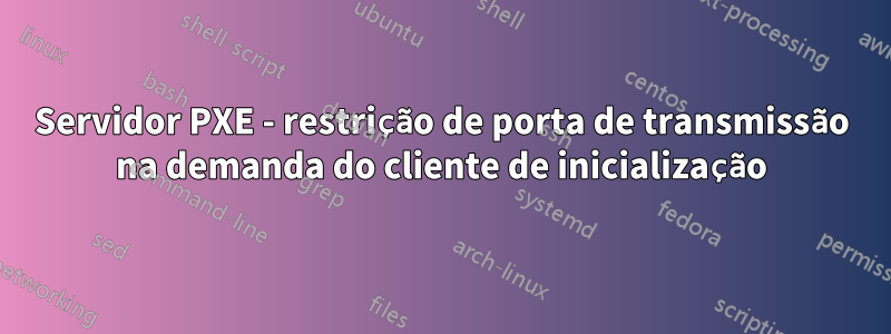 Servidor PXE - restrição de porta de transmissão na demanda do cliente de inicialização