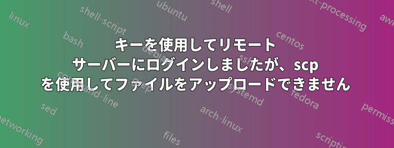 キーを使用してリモート サーバーにログインしましたが、scp を使用してファイルをアップロードできません