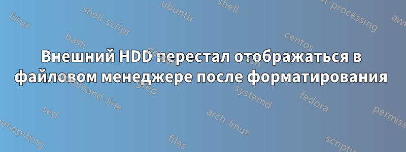 Внешний HDD перестал отображаться в файловом менеджере после форматирования