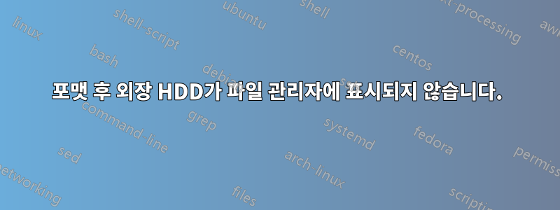 포맷 후 외장 HDD가 파일 관리자에 표시되지 않습니다.