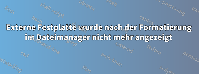 Externe Festplatte wurde nach der Formatierung im Dateimanager nicht mehr angezeigt