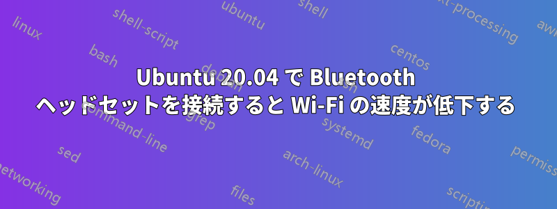 Ubuntu 20.04 で Bluetooth ヘッドセットを接続すると Wi-Fi の速度が低下する