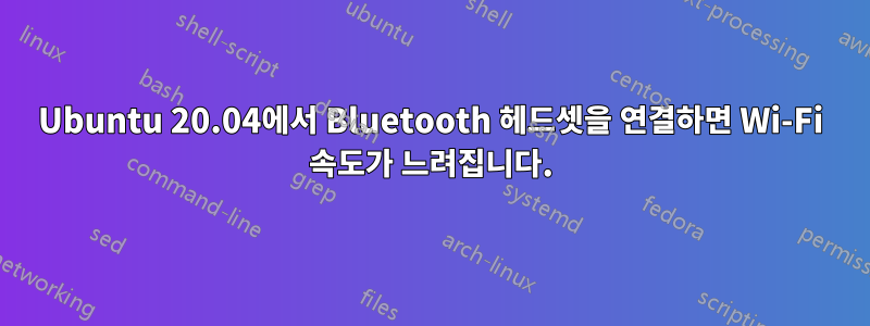 Ubuntu 20.04에서 Bluetooth 헤드셋을 연결하면 Wi-Fi 속도가 느려집니다.