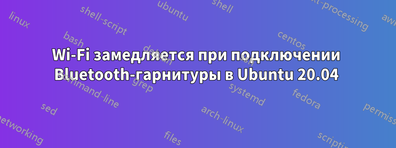 Wi-Fi замедляется при подключении Bluetooth-гарнитуры в Ubuntu 20.04