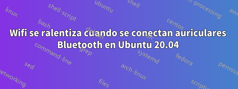 Wifi se ralentiza cuando se conectan auriculares Bluetooth en Ubuntu 20.04