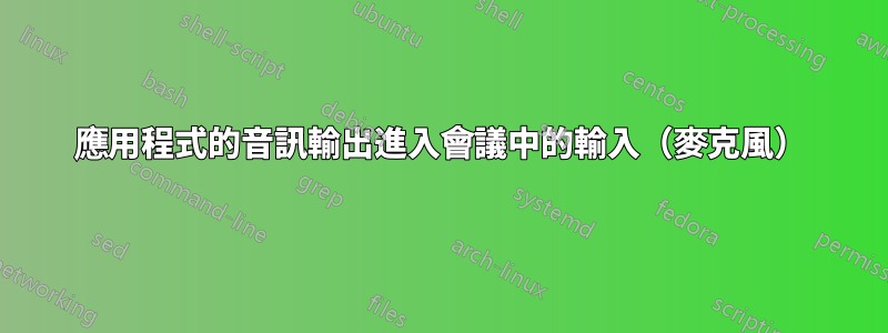 應用程式的音訊輸出進入會議中的輸入（麥克風）