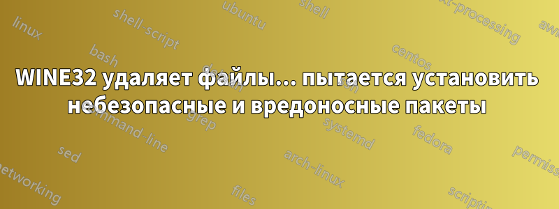 WINE32 удаляет файлы... пытается установить небезопасные и вредоносные пакеты