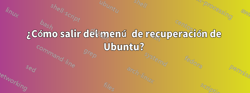 ¿Cómo salir del menú de recuperación de Ubuntu?