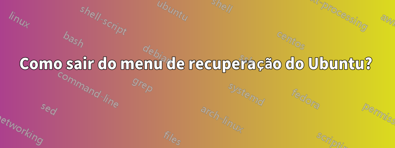 Como sair do menu de recuperação do Ubuntu?