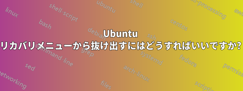 Ubuntu リカバリメニューから抜け出すにはどうすればいいですか?