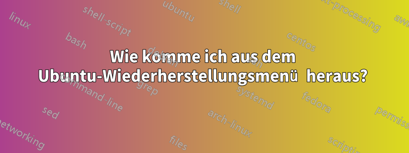 Wie komme ich aus dem Ubuntu-Wiederherstellungsmenü heraus?