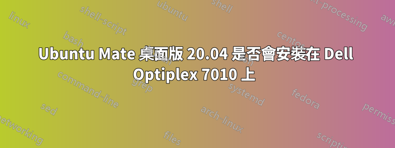 Ubuntu Mate 桌面版 20.04 是否會安裝在 Dell Optiplex 7010 上 