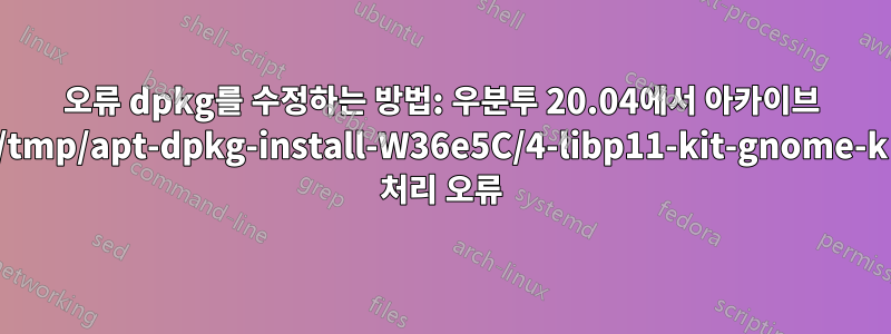 오류 dpkg를 수정하는 방법: 우분투 20.04에서 아카이브 /tmp/apt-dpkg-install-W36e5C/4-libp11-kit-gnome-k 처리 오류